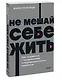 Не мешай себе жить. Как справиться с проявлениями саморазрушительного поведения - фото 3