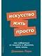 Искусство жить просто. Как избавиться от лишнего и обогатить свою жизнь - фото 1
