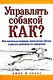 Управлять собакой. Как? Как научиться понимать психологию собаки и решать проблемы ее поведения - фото 1
