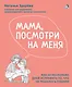 Мама, посмотри на меня. Как за несколько дней исправить то, что не решалось годами - фото 1