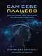Сам себе плацебо. Как использовать силу подсознания для здоровья и процветания - фото 1
