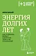 Энергия долгих лет. Как превратить возраст в источник силы, а не ограничений - фото 1