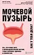 Мочевой пузырь. Все, что нужно знать о мочевыделительной системе, чтобы сохранить здоровье и спокойствие - фото 1