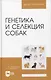 Генетика и селекция собак. Учебное пособие для вузов - фото 1