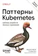 Паттерны Kubernetes: Шаблоны разработки облачных приложений. Второе издание - фото 1