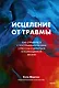 Исцеление от травмы. Как справиться с последствиями постравматического стресса и вернуться к полноценной жизни - фото 1