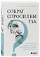 Сократ спросил бы так. Легендарный подход античного философа к искусству задавать вопросы - фото 3