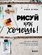 Рисуй как хочешь! Как начать рисовать самостоятельно и сделать это частью жизни - фото 1