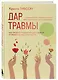 Дар травмы. Как прожить травмирующие события и превратить их в точку роста - фото 3