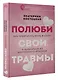 Полюби свои травмы. Как превратить боль в силу и выбраться из внутреннего кризиса - фото 3