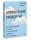 Управление тревогой. Системный подход к борьбе с беспокойством на работе и в отношениях - фото 3
