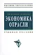 Экономика отрасли: учебное пособие. Изд. испр. - фото 5