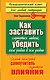 Как заставить слушаться любого, убедить кого угодно в чем угодно. Самый полезный самоучитель скрытого влияния - фото 1
