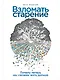 Взломать старение: Почему теперь мы сможем жить дольше - фото 1