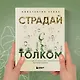 Страдай с толком. Книга-инструкция по грамотному использованию ресурсов психики - фото 9