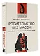Родительство без масок. Как любить по‑настоящему, оставаясь собой - фото 3