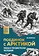 Поединок с Арктикой. Победы и трагедии русских экспедиций - фото 1