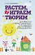Растем, играем и творим. Для работы с дошкольниками и младшими школьниками в часы досуга. Учебно-методическое пособие - фото 1