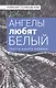 Ангелы любят белый Тексты нашего времени (Поликовский) - фото 1