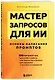 Мастер запросов для ИИ. Основы написания промптов - фото 3