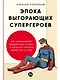 Эпоха выгорающих супергероев: Как саморазвитие превратилось в культ, а погоня за счастьем завела нас в тупик - фото 1
