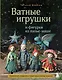 Ватные игрушки и фигурки из папье-маше. Сказочные создания в пошаговых мастер-классах - фото 1
