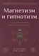 Магнетизм и гипнотизм. Загадочные явления человеческой психики - фото 1