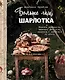 Больше чем шарлотка. Рецепты завтраков, выпечки, десертов, напитков и заготовок из яблок - фото 1