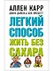 Легкий способ жить без сахара. Иллюстрированное практическое руководство - фото 1