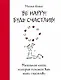 Be Happy! Будь счастлив! : маленькая книга, которая поможет вам жить счастливо - фото 1