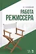 Работа режиссера: учебное пособие. 2-е издание, исправленное - фото 1