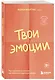 Твои эмоции. Как превратить плохое настроение в хорошую жизнь - фото 3