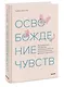 Освобождение чувств. Как преодолеть последствия негативного детского опыта и не дать ему разрушить вашу жизнь - фото 3