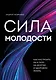 Сила молодости. Как настроить ум и тело на долгую и здоровую жизнь - фото 1