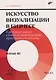Искусство визуализации в бизнесе. Как представить сложную информацию простыми способами - фото 1