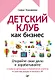 Детский клуб как бизнес. Откройте свое дело и зарабатывайте - фото 1