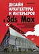 Дизайн архитектуры и интерьеров в 3ds Max (+ Видеокурс на CD-ROM) - фото 1