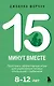 15 минут вместе. Простые и эффективные игры для укрепления теплых отношений с ребенком. 8-12 лет - фото 1