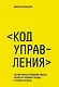 Код управления. Как эффективно нанимать классных сотрудников, реализовывать планы и не сливать проекты - фото 1