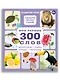 Мои первые 300 слов. Животные, рыбы, птицы, растения - фото 1