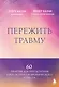 Пережить травму. 60 практик для преодоления ПТСР, острого и хронического стресса - фото 1