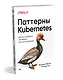Паттерны Kubernetes: Шаблоны разработки собственных облачных приложений - фото 2