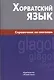 Хорватский язык. Справочник по глаголам. - фото 1