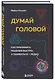 Думай головой. Как принимать решения быстро, а ошибаться - редко - фото 3