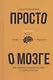 Просто о мозге. Как знания о мозге помогают получить больше - фото 1