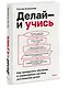 Делай — и учись. Как превратить обучение в управляемую систему достижения целей - фото 3