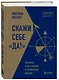 Скажи себе «Да!». Основы счастливой и успешной жизни - фото 3