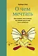 О чем мечтать. Как понять, чего хочешь на самом деле, и как этого добиться - фото 1