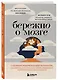 Бережно о мозге. 5 главных рекомендаций психиатра, как выйти из карусели забот, страхов, тревожности и найти время для смеха и радости - фото 3