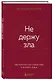 Не держу зла. Как отпустить груз старых обид и не копить новые - фото 3